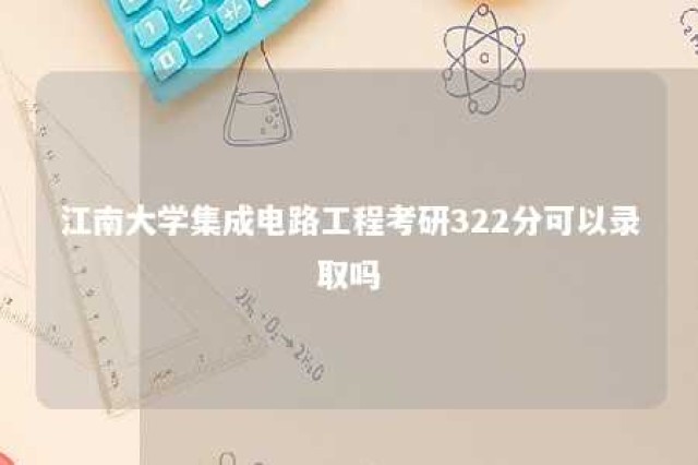 江南大学集成电路工程考研322分可以录取吗 